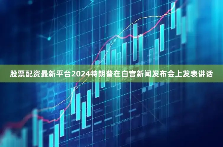 股票配资最新平台2024　　特朗普在白宫新闻发布会上发表讲话