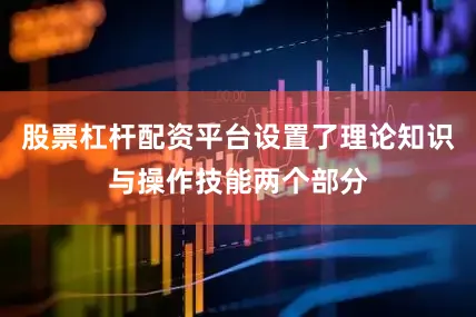 股票杠杆配资平台设置了理论知识与操作技能两个部分