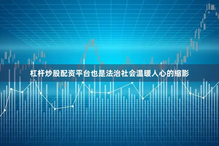 杠杆炒股配资平台也是法治社会温暖人心的缩影