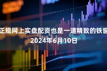 正规网上实盘配资也是一道精致的铁窗2024年6月10日