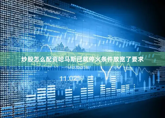 炒股怎么配资哈马斯已就停火条件放宽了要求