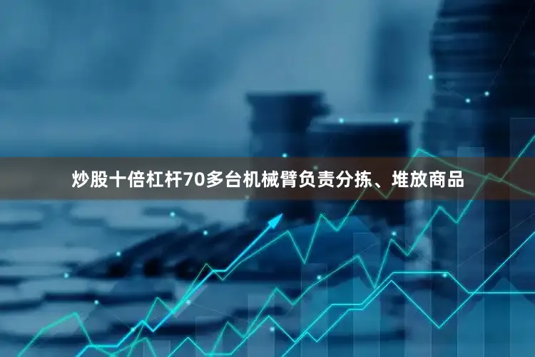 炒股十倍杠杆70多台机械臂负责分拣、堆放商品