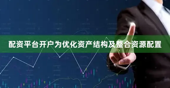 配资平台开户为优化资产结构及整合资源配置