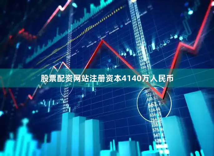 股票配资网站注册资本4140万人民币