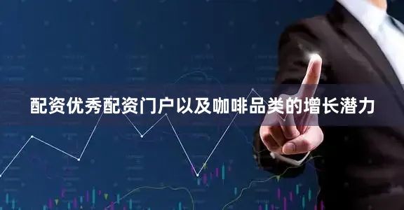 配资优秀配资门户以及咖啡品类的增长潜力
