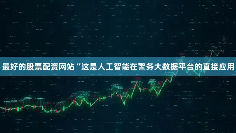 最好的股票配资网站“这是人工智能在警务大数据平台的直接应用