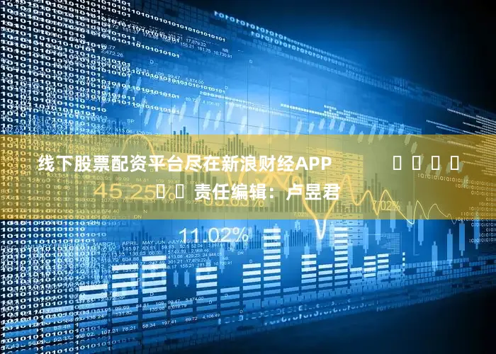 线下股票配资平台尽在新浪财经APP            						责任编辑：卢昱君
