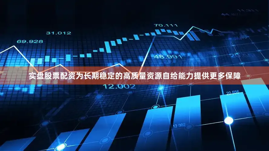 实盘股票配资为长期稳定的高质量资源自给能力提供更多保障