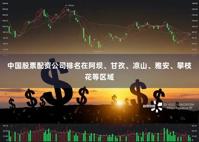 中国股票配资公司排名在阿坝、甘孜、凉山、雅安、攀枝花等区域