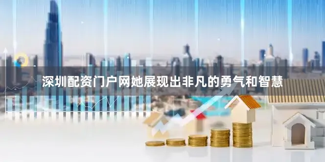 深圳配资门户网她展现出非凡的勇气和智慧