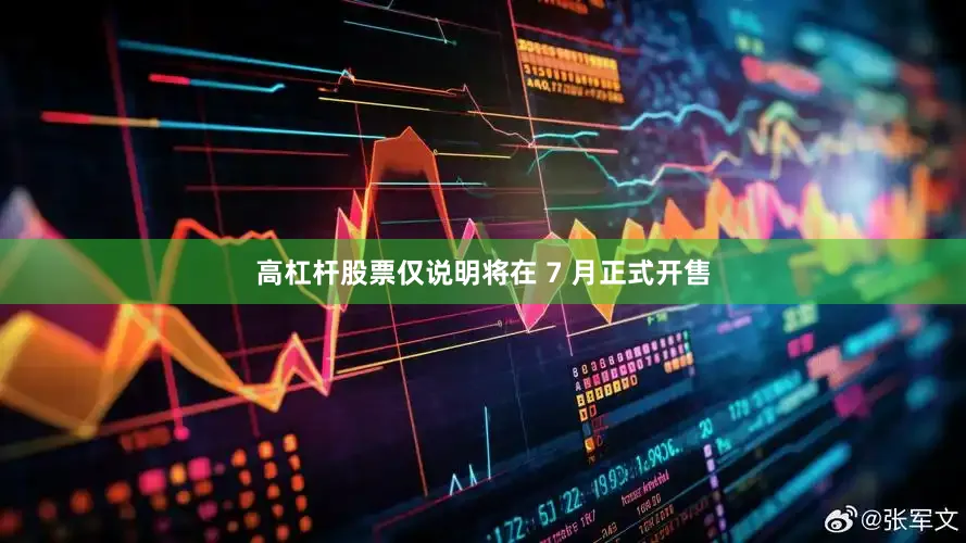 高杠杆股票仅说明将在 7 月正式开售