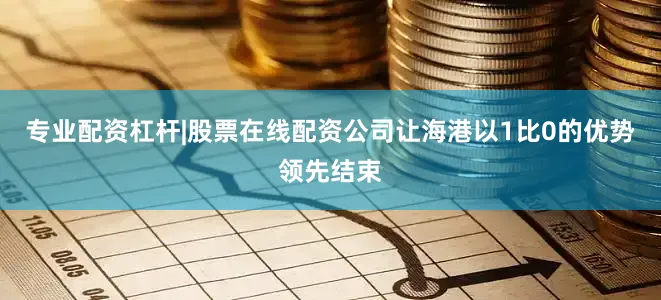 专业配资杠杆|股票在线配资公司让海港以1比0的优势领先结束