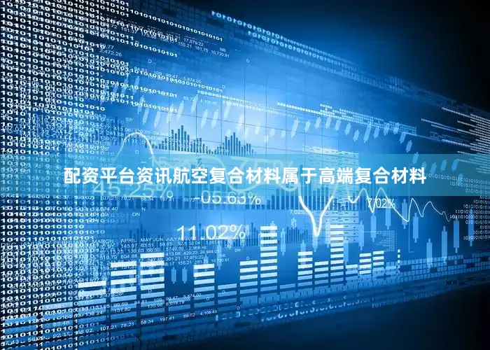 配资平台资讯航空复合材料属于高端复合材料