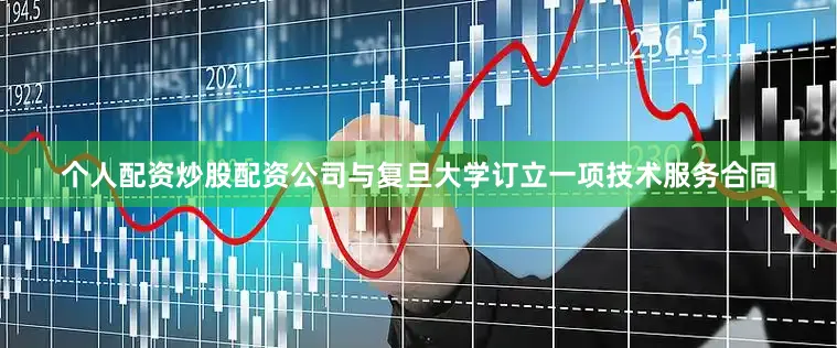 个人配资炒股配资公司与复旦大学订立一项技术服务合同