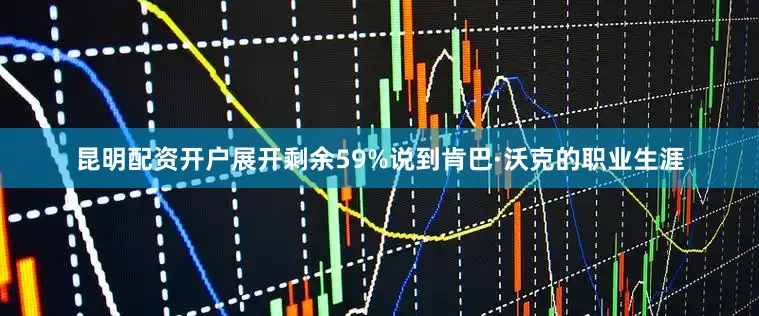 昆明配资开户展开剩余59%说到肯巴·沃克的职业生涯
