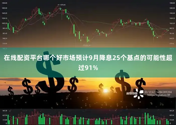 在线配资平台哪个好市场预计9月降息25个基点的可能性超过91%