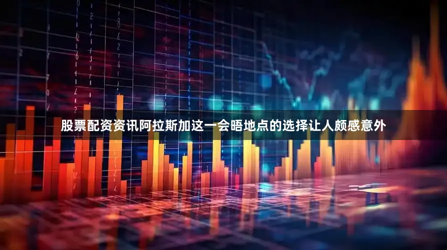 股票配资资讯　　阿拉斯加这一会晤地点的选择让人颇感意外