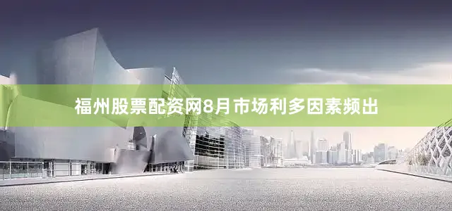 福州股票配资网8月市场利多因素频出