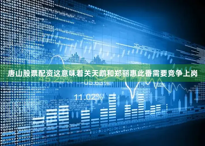 唐山股票配资这意味着关天鹉和郑丽惠此番需要竞争上岗