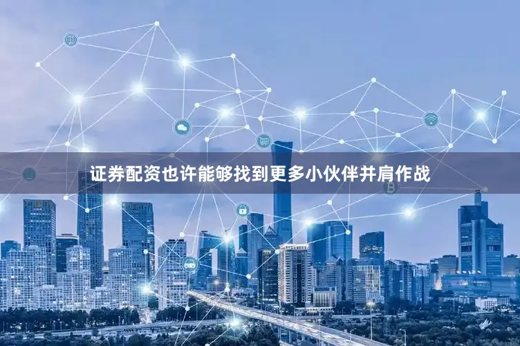 证券配资也许能够找到更多小伙伴并肩作战