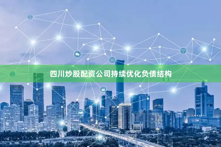 四川炒股配资公司持续优化负债结构