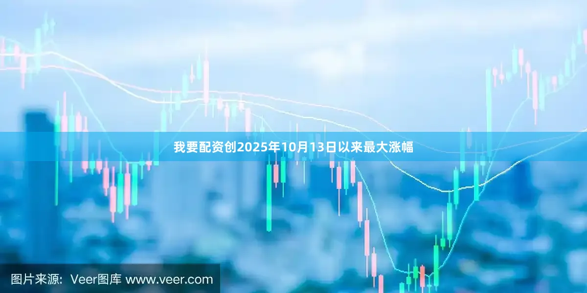 我要配资创2025年10月13日以来最大涨幅