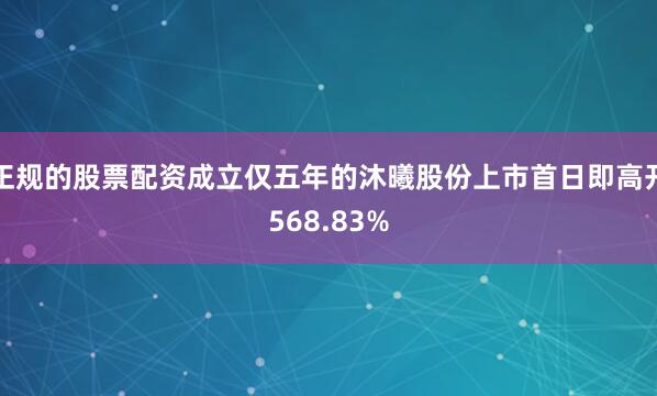 正规的股票配资成立仅五年的沐曦股份上市首日即高开568.83%