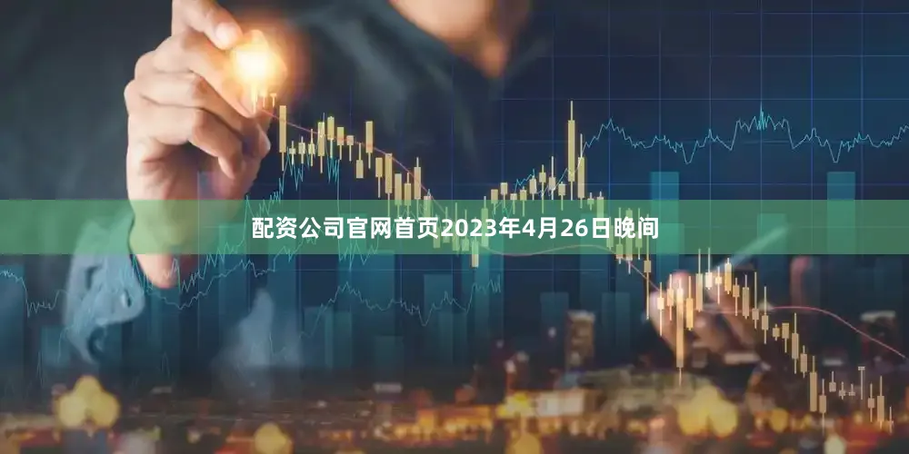 配资公司官网首页2023年4月26日晚间