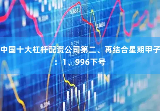 中国十大杠杆配资公司 第二、再结合星期甲子: 1、996下号